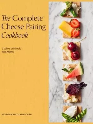 The Complete Cheese Pairing Cookbook